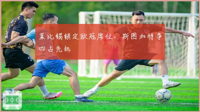 莱比锡锁定欧冠席位，斯图加特争四占先机
