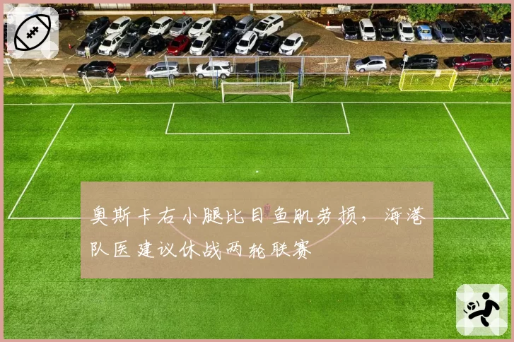 奥斯卡右小腿比目鱼肌劳损,海港队医建议休战两轮联赛