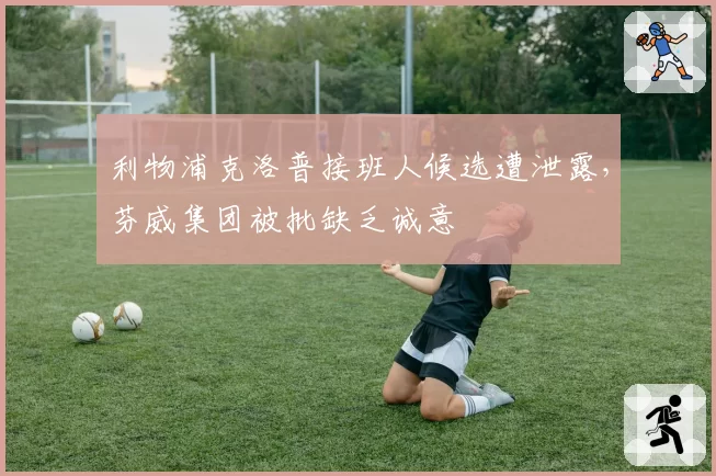 利物浦克洛普接班人候选遭泄露,芬威集团被批缺乏诚意
