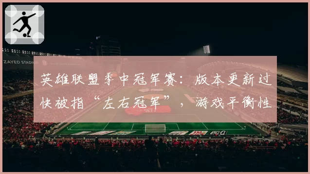 英雄联盟季中冠军赛：版本更新过快被指“左右冠军”，游戏平衡性遭职业选手抨击。