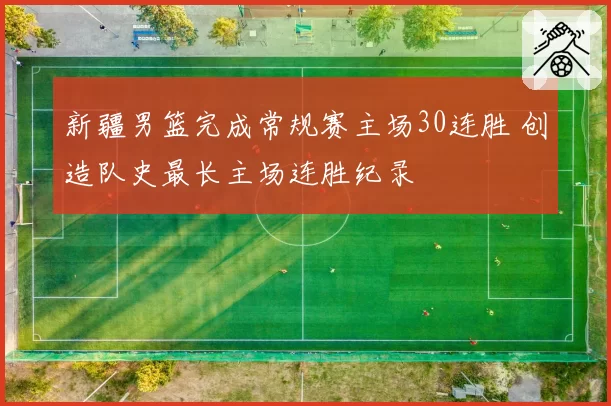 新疆男篮完成常规赛主场30连胜 创造队史最长主场连胜纪录