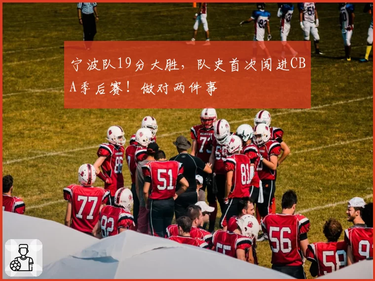 宁波队19分大胜，队史首次闯进CBA季后赛！做对两件事