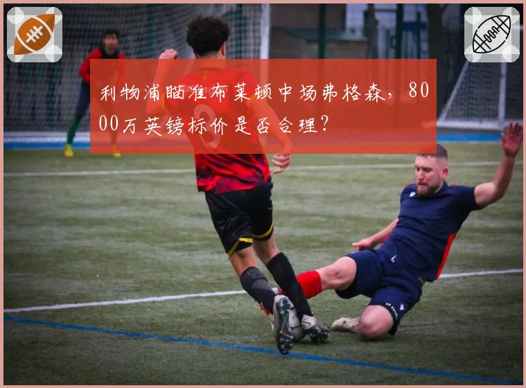 利物浦瞄准布莱顿中场弗格森，8000万英镑标价是否合理？