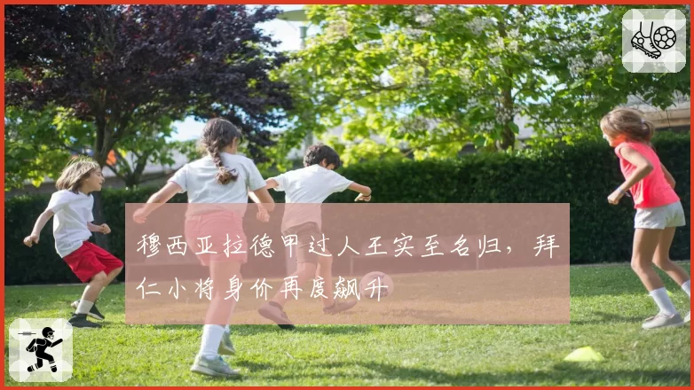 穆西亚拉德甲过人王实至名归，拜仁小将身价再度飙升