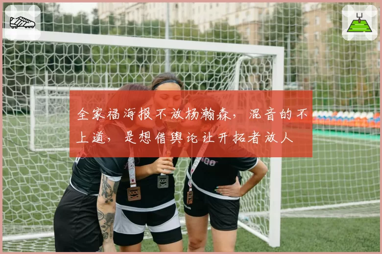 全家福海报不放杨瀚森，混音的不上道，是想借舆论让开拓者放人