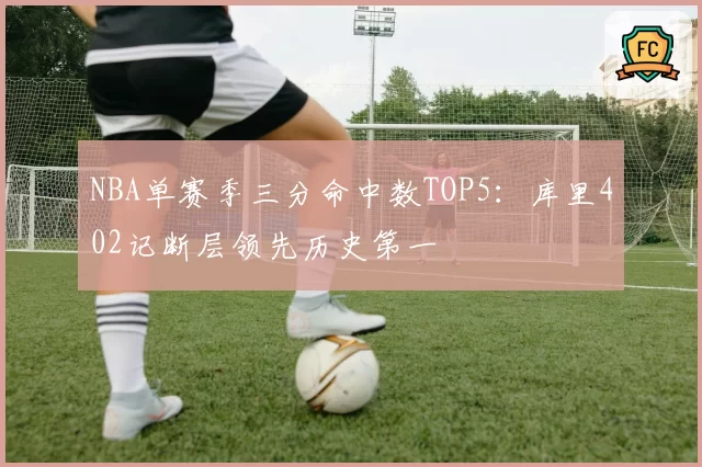 NBA单赛季三分命中数TOP5：库里402记断层领先历史第一